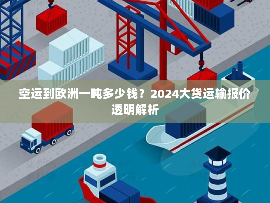 空运到欧洲一吨多少钱？2024大货运输报价透明解析