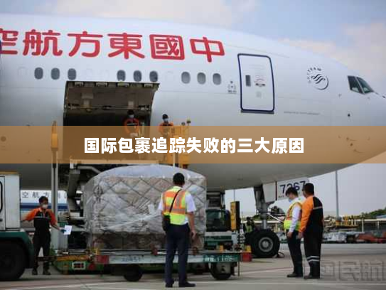 国际包裹追踪失败的三大原因 国际包裹追踪失败的三大原因