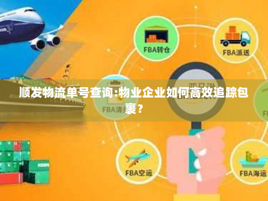 顺发物流单号查询:物业企业如何高效追踪包裹? 顺发物流单号查询:物业企业如何高效追踪包裹?