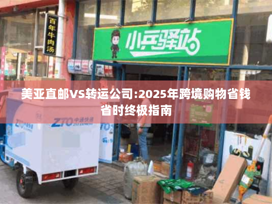 美亚直邮VS转运公司:2025年跨境购物省钱省时终极指南
