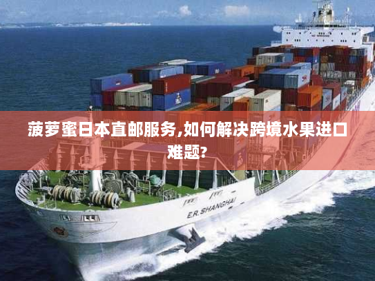 菠萝蜜日本直邮服务,如何解决跨境水果进口难题?