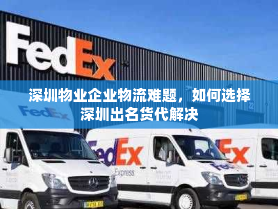 深圳物业企业物流难题,如何选择深圳出名货代解决 深圳物业企业物流难题,如何选择深圳出名货代解决