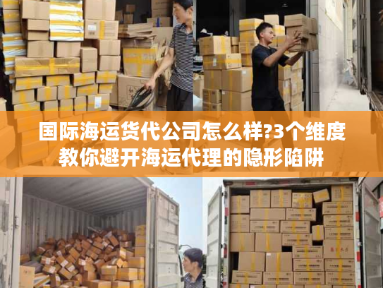 国际海运货代公司怎么样?3个维度教你避开海运代理的隐形陷阱 国际海运货代公司怎么样?3个维度教你避开海运代理的隐形陷阱