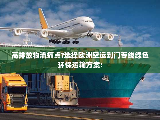 高排放物流痛点?选择欧洲空运到门专线绿色环保运输方案! 高排放物流痛点?选择欧洲空运到门专线绿色环保运输方案!