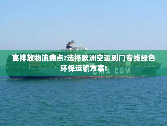 高排放物流痛点?选择欧洲空运到门专线绿色环保运输方案! 高排放物流痛点?选择欧洲空运到门专线绿色环保运输方案!