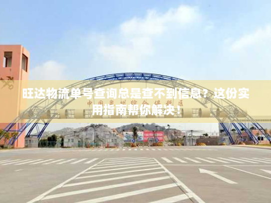 旺达物流单号查询总是查不到信息?这份实用指南帮你解决! 旺达物流单号查询总是查不到信息?这份实用指南帮你解决!