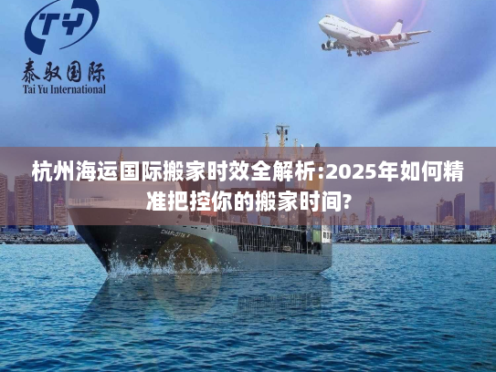 杭州海运国际搬家时效全解析:2025年如何精准把控你的搬家时间? 杭州海运国际搬家时效全解析:2025年如何精准把控你的搬家时间?