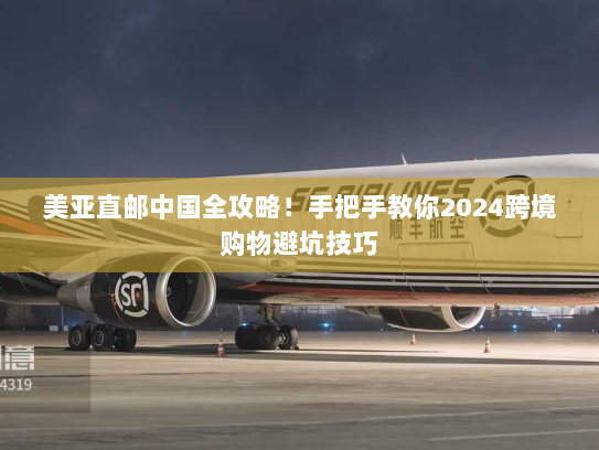 美亚直邮中国全攻略!手把手教你2024跨境购物避坑技巧 美亚直邮中国全攻略!手把手教你2024跨境购物避坑技巧