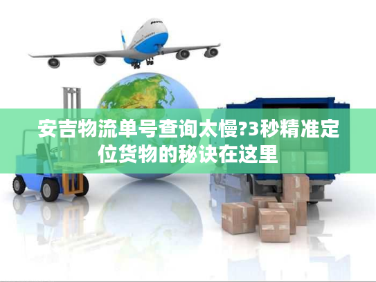 安吉物流单号查询太慢?3秒精准定位货物的秘诀在这里