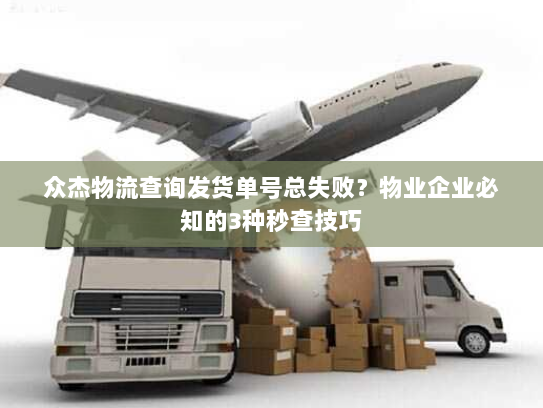 众杰物流查询发货单号总失败?物业企业必知的3种秒查技巧 众杰物流查询发货单号总失败?物业企业必知的3种秒查技巧