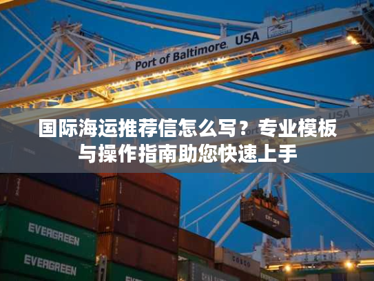 国际海运推荐信怎么写？专业模板与操作指南助您快速上手