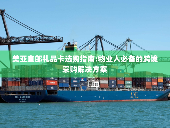美亚直邮礼品卡选购指南:物业人必备的跨境采购解决方案 美亚直邮礼品卡选购指南:物业人必备的跨境采购解决方案