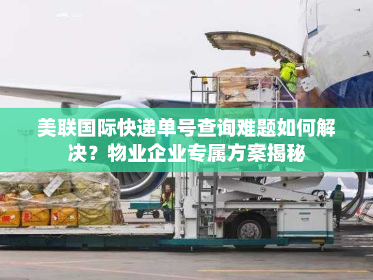 美联国际快递单号查询难题如何解决？物业企业专属方案揭秘