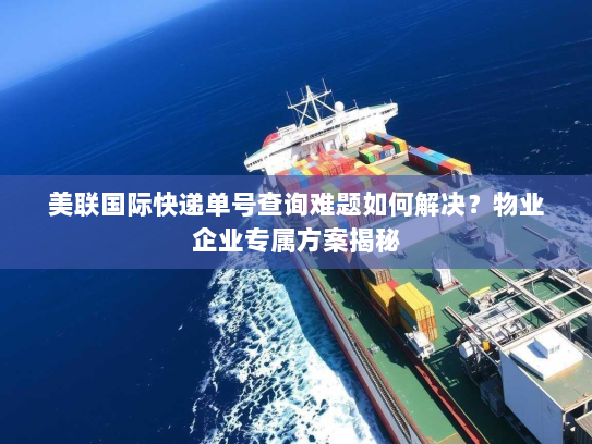 美联国际快递单号查询难题如何解决?物业企业专属方案揭秘 美联国际快递单号查询难题如何解决?物业企业专属方案揭秘