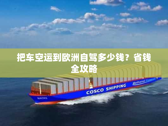 把车空运到欧洲自驾多少钱？省钱全攻略