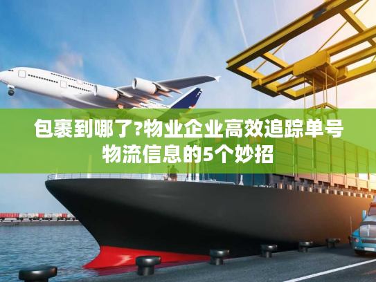 包裹到哪了?物业企业高效追踪单号物流信息的5个妙招