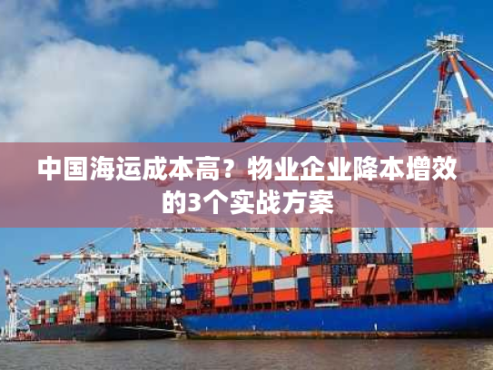 中国海运成本高?物业企业降本增效的3个实战方案 中国海运成本高?物业企业降本增效的3个实战方案