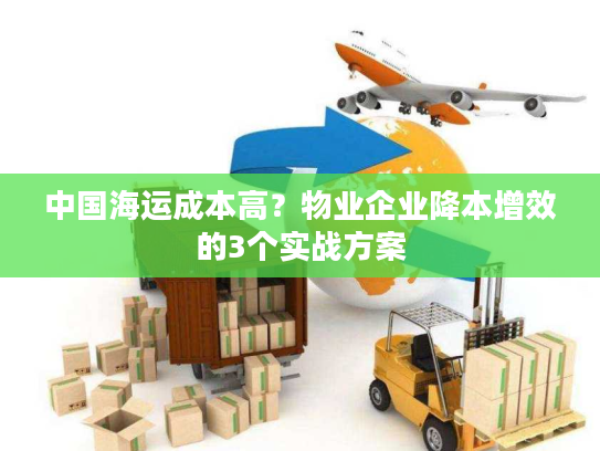 中国海运成本高?物业企业降本增效的3个实战方案 中国海运成本高?物业企业降本增效的3个实战方案