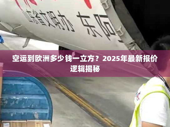 空运到欧洲多少钱一立方?2025年最新报价逻辑揭秘 空运到欧洲多少钱一立方?2025年最新报价逻辑揭秘