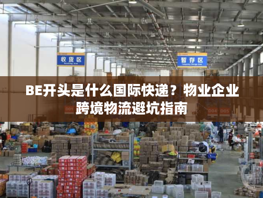 BE开头是什么国际快递？物业企业跨境物流避坑指南