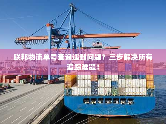 联邦物流单号查询遇到问题?三步解决所有追踪难题! 联邦物流单号查询遇到问题?三步解决所有追踪难题!
