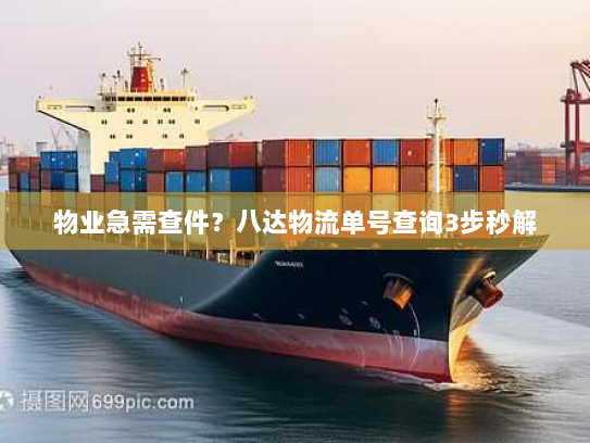 物业急需查件?八达物流单号查询3步秒解 物业急需查件?八达物流单号查询3步秒解