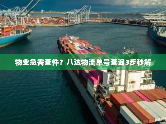 物业急需查件?八达物流单号查询3步秒解 物业急需查件?八达物流单号查询3步秒解