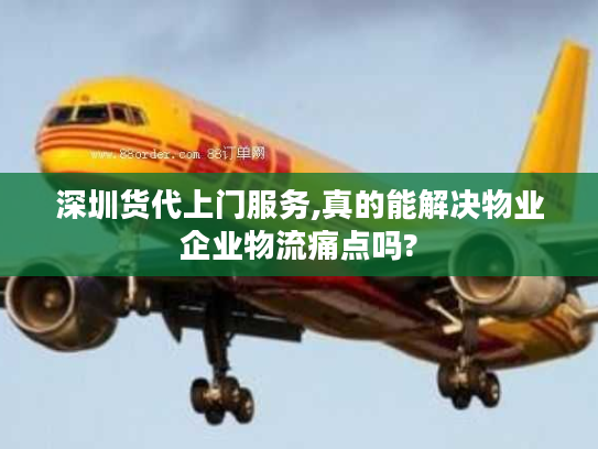 深圳货代上门服务,真的能解决物业企业物流痛点吗?