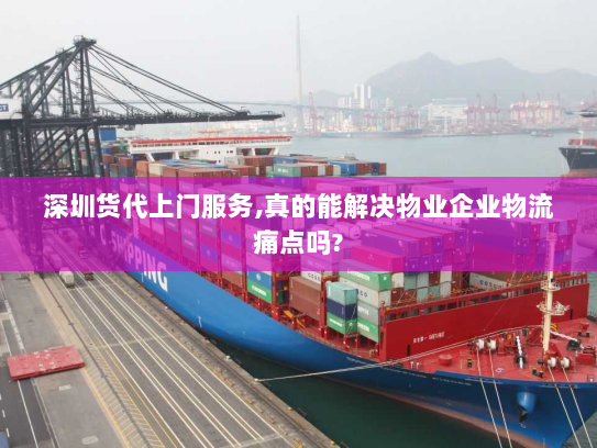 深圳货代上门服务,真的能解决物业企业物流痛点吗?