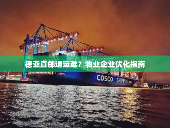 德亚直邮退运难?物业企业优化指南 德亚直邮退运难?物业企业优化指南