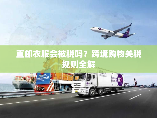 直邮衣服会被税吗？跨境购物关税规则全解