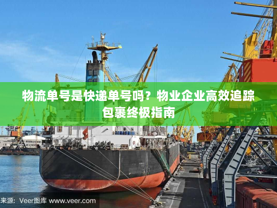 物流单号是快递单号吗?物业企业高效追踪包裹终极指南 物流单号是快递单号吗?物业企业高效追踪包裹终极指南