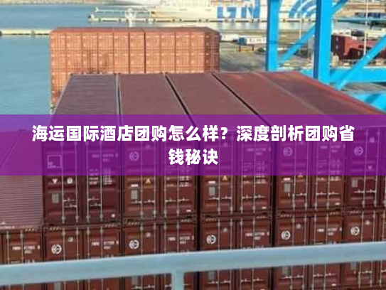 海运国际酒店团购怎么样?深度剖析团购省钱秘诀 海运国际酒店团购怎么样?深度剖析团购省钱秘诀