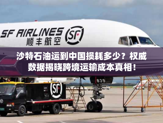 沙特石油运到中国损耗多少？权威数据揭晓跨境运输成本真相！