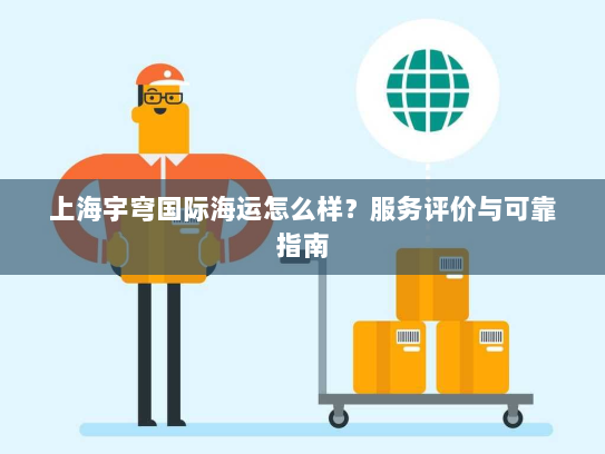 上海宇穹国际海运怎么样?服务评价与可靠指南 上海宇穹国际海运怎么样?服务评价与可靠指南