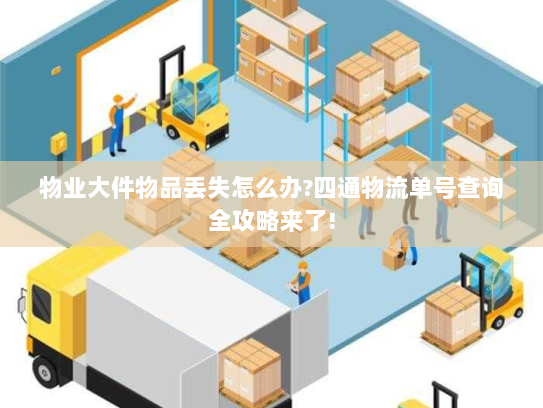 物业大件物品丢失怎么办?四通物流单号查询全攻略来了!