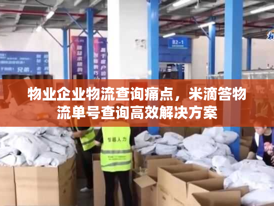 物业企业物流查询痛点，米滴答物流单号查询高效解决方案