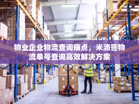 物业企业物流查询痛点，米滴答物流单号查询高效解决方案