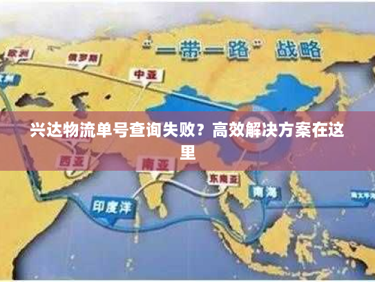 兴达物流单号查询失败?高效解决方案在这里 兴达物流单号查询失败?高效解决方案在这里