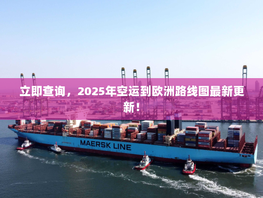 立即查询，2025年空运到欧洲路线图最新更新！