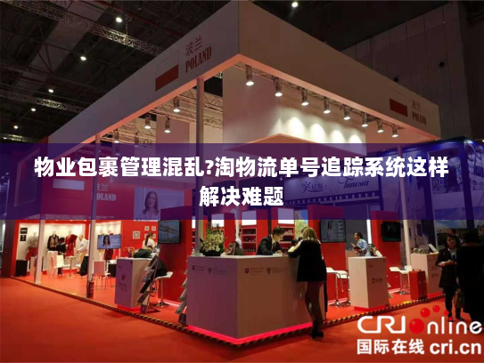 物业包裹管理混乱?淘物流单号追踪系统这样解决难题 物业包裹管理混乱?淘物流单号追踪系统这样解决难题