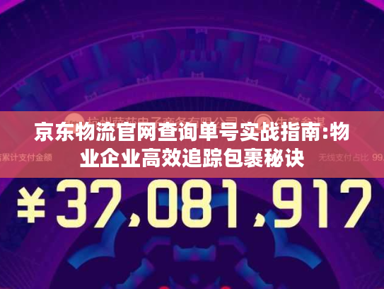 京东物流官网查询单号实战指南:物业企业高效追踪包裹秘诀 京东物流官网查询单号实战指南:物业企业高效追踪包裹秘诀