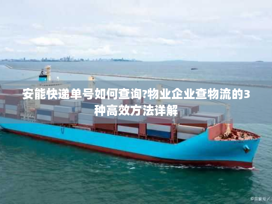 安能快递单号如何查询?物业企业查物流的3种高效方法详解