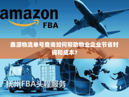 鑫源物流单号查询如何帮助物业企业节省时间和成本？
