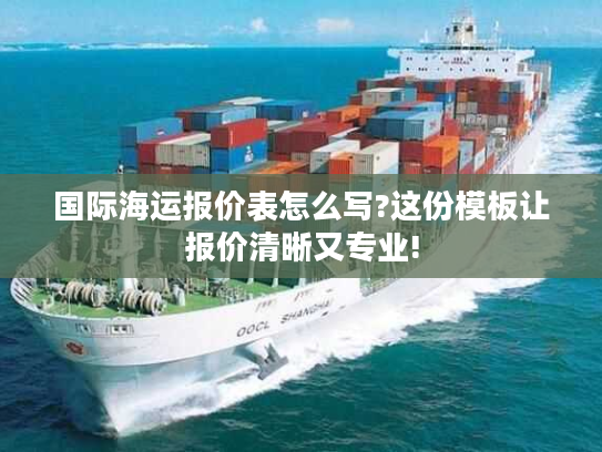 国际海运报价表怎么写?这份模板让报价清晰又专业!