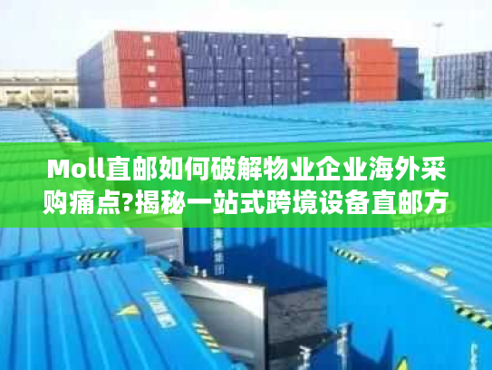 Moll直邮如何破解物业企业海外采购痛点?揭秘一站式跨境设备直邮方案