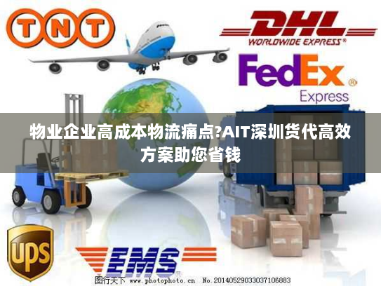 物业企业高成本物流痛点?AIT深圳货代高效方案助您省钱 物业企业高成本物流痛点?AIT深圳货代高效方案助您省钱