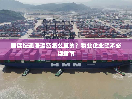 国际快递海运费怎么算的?物业企业降本必读指南 国际快递海运费怎么算的?物业企业降本必读指南
