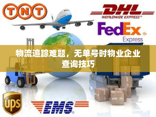 物流追踪难题,无单号时物业企业查询技巧 物流追踪难题,无单号时物业企业查询技巧