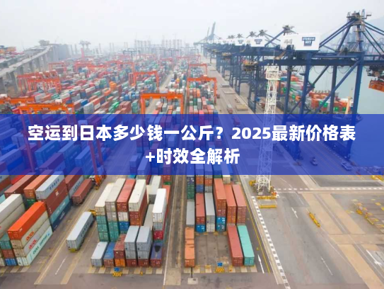 空运到日本多少钱一公斤?2025最新价格表+时效全解析 空运到日本多少钱一公斤?2025最新价格表+时效全解析